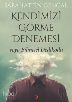 Kendimizi Görme Denemesi veya Bilimsel Dedikodu - Sabahattin Gencal