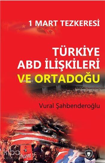 1 Mart Tezkeresi Türkiye Abd İlişkileri Ve Ortadoğu - Vural Şahbenderoğlu
