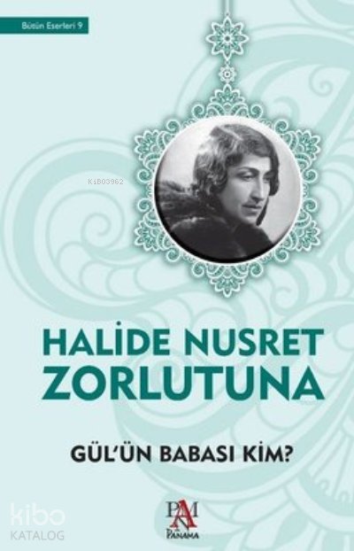Gül'ün Babası Kim? - Halide Nusret Zorlutuna