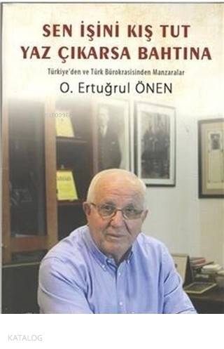 Sen İşini Kış Tut Yaz Çıkarsa Bahtına Türkiye'den ve Türk Bürokrasisinden Manzaralar - O. Ertuğrul Önen
