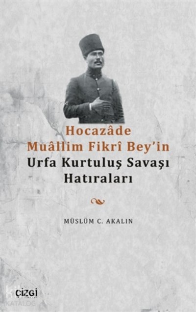 Hocazade Muallim Fikri Bey'in Urfa Kurtuluş Savaşı Hatıraları - Müslüm C. Akalın