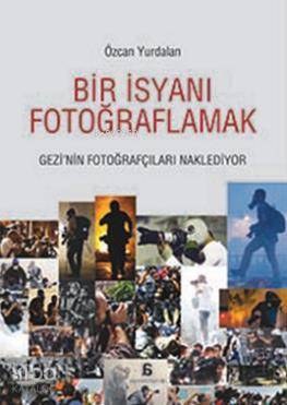 Bir İsyanı Fotoğraflamak - Özcan Yurdalan