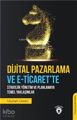 Dijital Pazarlama Ve E-Ticaret'Te Stratejik Yönetim Ve Planlamaya Temel Yaklaşımlar - Uluhan Ceran
