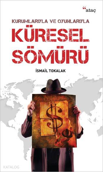 Kurumlarıyla ve Oyunlarıyla Küresel Sömürü - İsmail Tokalak