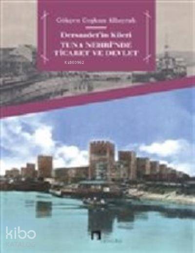 Dersaadetin Kileri Tuna Nehrinde Ticaret ve Devlet - Gökçen Coşkun Albayrak