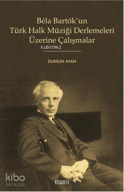 Bela Bartok'un Türk Halk Müziği Derlemeleri Üzerine Çalışmalar - Dursun Ayan