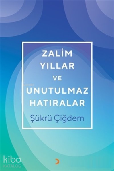 Zalim Yıllar ve Unutulmaz Hatıralar - Şükrü Çiğdem