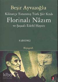 Kâinatça Tanınmış Türk Şiir Kralı Florinalı Nâzım ve Şaşaalı Edebî Hayatı - Beşir Ayvazoğlu