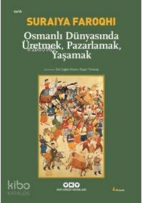 Osmanlı Dünyasında Üretmek, Pazarlamak, Yaşamak - Suraiya Faroqhi