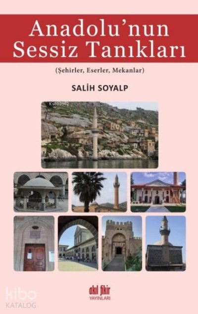 Anadolu’nun Sessiz Tanıkları Şehirler, Eserler, Mekanlar - Salih Soyalp