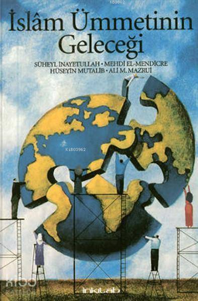 İslam Ümmetinin Geleceği - Mehdi El-Mendicre, Ali A. Mazrui, Hüseyin Mutalib, Süheyl İnayetullah