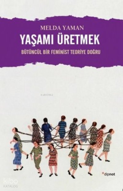 Yaşamı Üretmek: Bütüncül Bir Feminist Teoriye Doğru - Melda Yaman