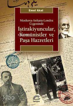 Moskova-Ankara-Londra Üçgeninde İştirakiyuncular, Komünistler ve Paşa Hazretleri - Emel Akal