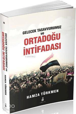 Gelecek Tasavvurumuz ve Ortadoğu İntifadası - Hamza Türkmen