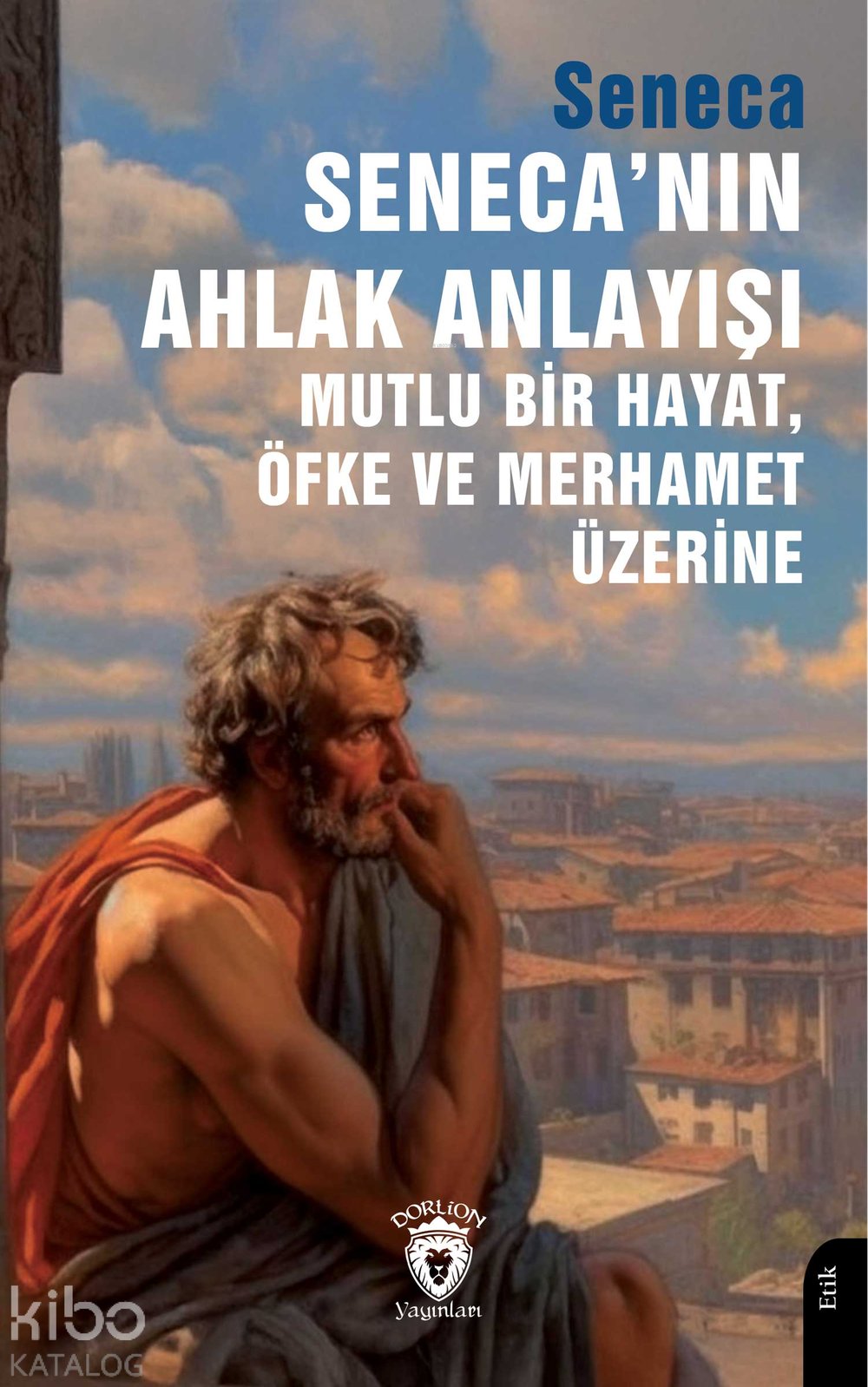 Seneca’nın Ahlak Anlayışı Mutlu Bir Hayat, Öfke ve Merhamet Üzerine - Seneca