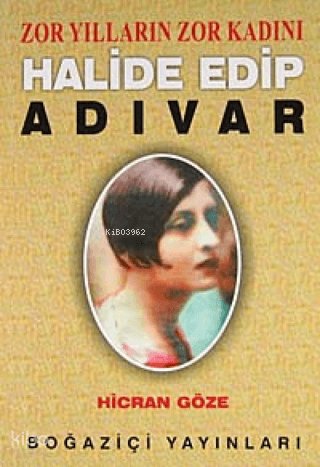 Zor Yılların Zor Kadını Halide Edip Adıvar - H. Hicran Göze