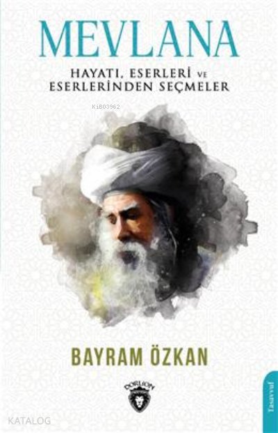 Mevlana, Hayatı, Eserleri Ve Eserlerinden Seçmeler - Bayram Özkan