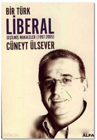 Bir Türk Liberal Seçilmiş Makaleler 1997-2005 - Cüneyt Ülsever