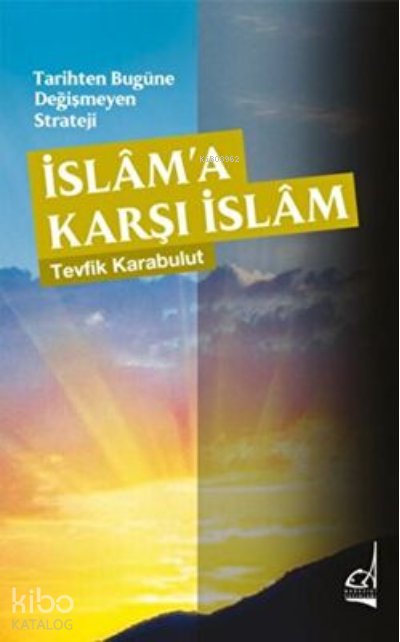 Tarihten Bugüne Değişmeyen Strateji - İslama Karşı İslam