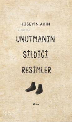 Unutmanın Sildiği Resimler - Hüseyin Akın