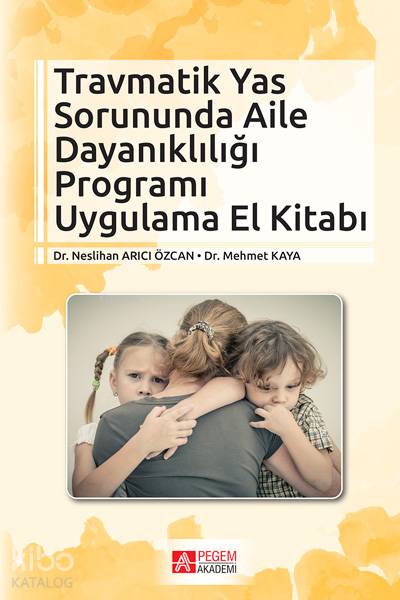 Travmatik Yas Sorununda Aile Dayanıklığı Programı Uygulama El Kitabı - Mehmet Kaya, Neslihan Arıcı Özcan