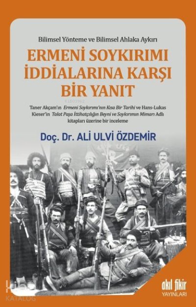 Ermeni Soykırımı İddialarına Karşı Bir Yanıt Bilimsel Yönteme ve Bilimsel Ahlaka Aykırı - Ali Ulvi Özdemir