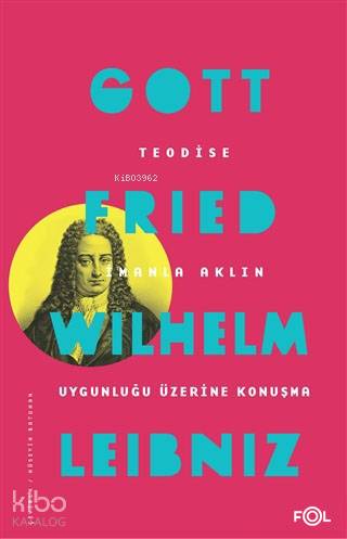 Teodise İmanla Aklın Uygunluğu Üzerine Konuşma - Gottfried Wilhelm Leibniz