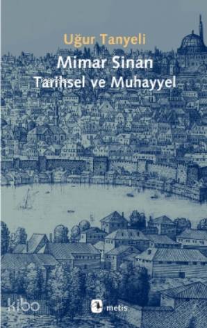 Mimar Sinan: Tarihsel ve Muhayyel - Uğur Tanyeli