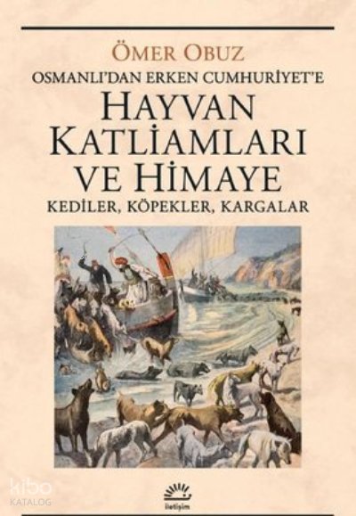 Hayvan Katliamları ve Himaye: Kediler, Köpekler, Kargalar - Osmanlı'dan Erken Cumhuriyet'e - Ömer Obuz