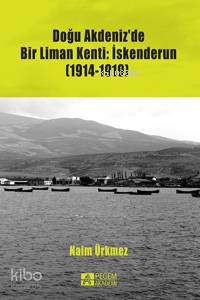 Doğu Akdeniz'de Bir Liman Kenti: İskenderun (1914-1919) - Naim Ürkmez