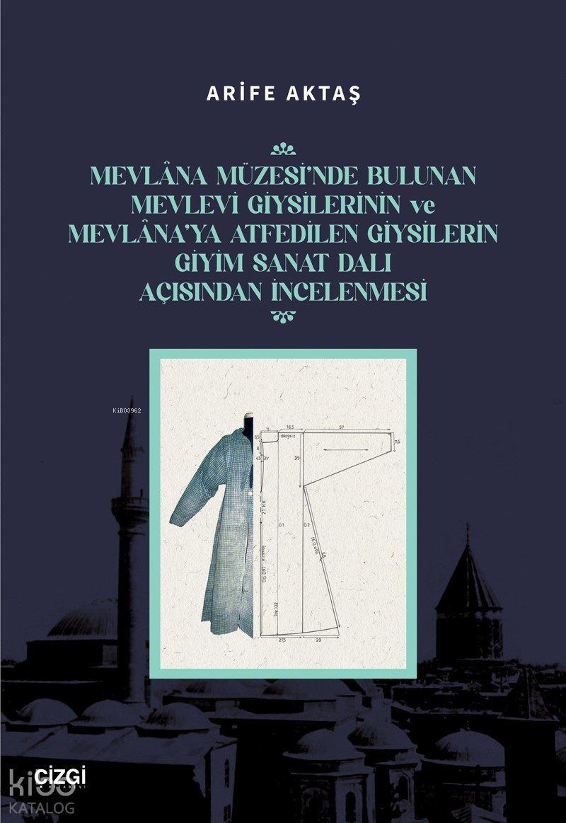 Mevlana Müzesi’nde Bulunan Mevlevi Giysilerinin Ve Mevlana’ya Atfedilen Giysilerin Giyim Sanat Dalı Açısından İncelenmesi - Arife Aktaş