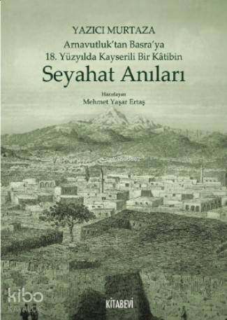 Yazıcı Murtaza Arnavutluk'tan Basra'ya 18 Yüzyılda Kayserili Bir Kâtibin Seyahat Anıları - Mehmet Yaşar Ertaş