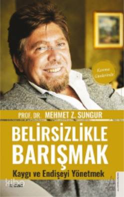 Belirsizlikle Barışmak, Kaygı ve Endişeyi Yönetmek - Mehmet Z. Sungur