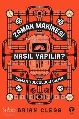 Zaman Makinesi Nasıl Yapılır? Zaman Yolculuğu Bilimi - Brian Clegg