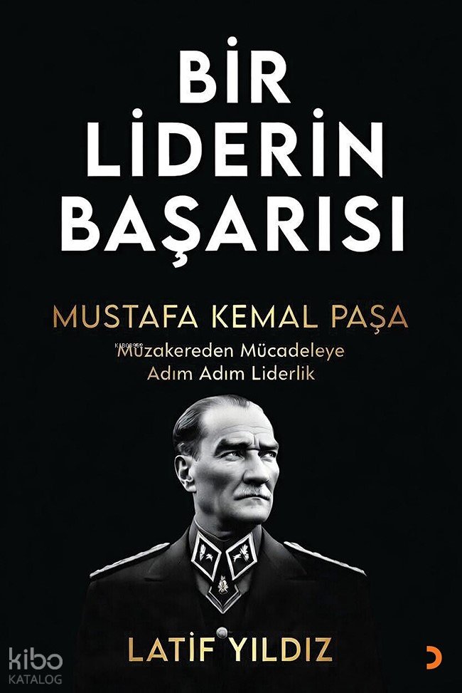 Bir Liderin Başarısı Mustafa Kemal Paşa - Latif Yıldız