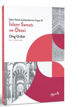 İslam Sanatı Çalışmalarının İnşası III - İslam Sanatı ve Ötesi - Oleg Grabar