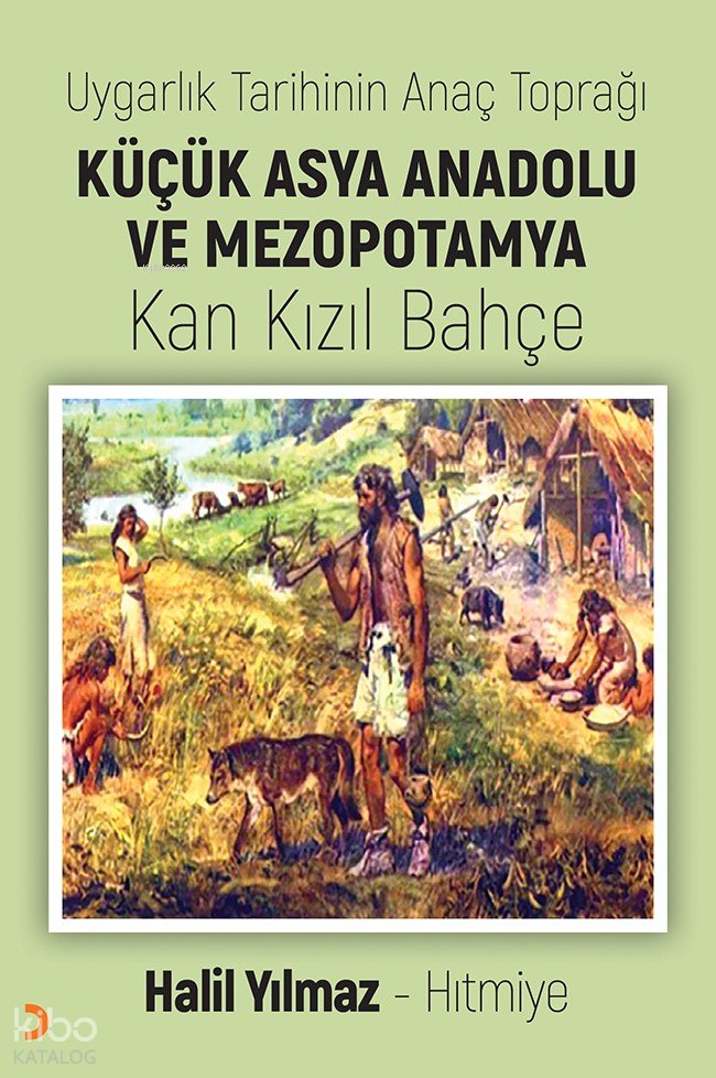 Uygarlık Tarihinin Anaç Toprağı Küçük Asya Anadolu ve Mezopotamya - Halil Yılmaz