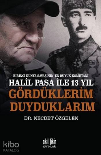 Birinci Dünya Savaşının En Büyük Komutanı Halil Paşa İle 13 Yıl