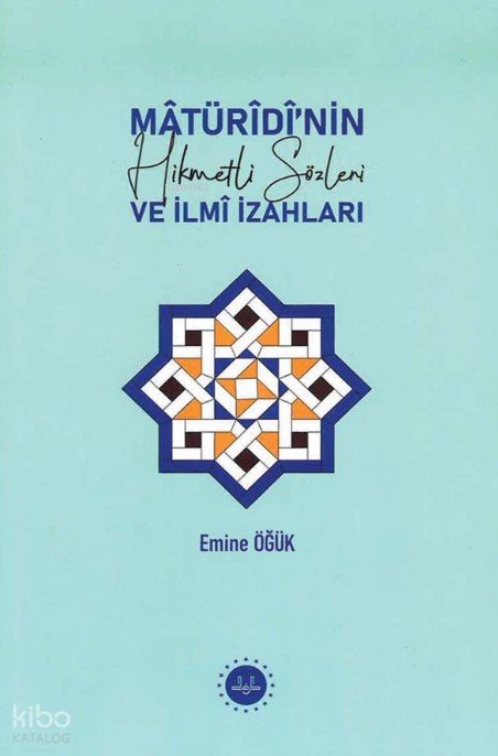 Matüridi'nin Hikmetli Sözleri ve İlmi İzahları - Emine Öğük