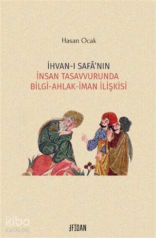 İhvan-ı Safa'nın İnsan Tasavvurunda Bilgi Ahlak İman İlişkisi - Hasan Ocak