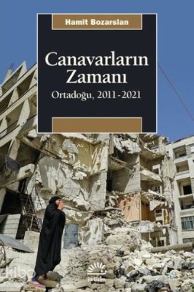 Canavarların Zamanı: Ortadoğu 2011 - 2021 - Hamit Bozarslan