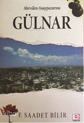 Merv'den Anaypazarı'na Gülnar - F. Saadet Bilir