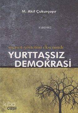 Siyaset-Yönetim Ekseninde Yurttaşsız Demokrasi - M. Akif Çukurçayır