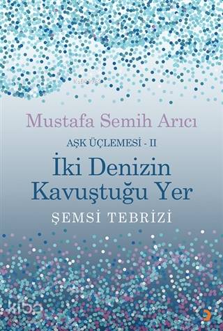 İki Denizin Kavuştuğu Yer Şemsi Tebrizi - Aşk Üçlemesi 2 - Mustafa Semih Arıcı