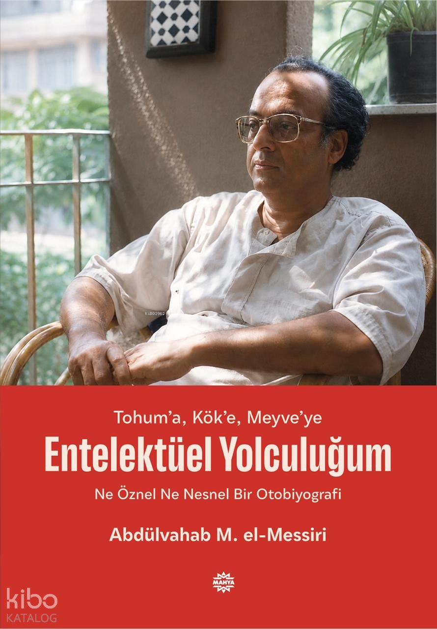 Tohum’a, Kök’e, Meyve’ye Entelektüel Yolculuğum - Abdulvahab M. El - Messiri