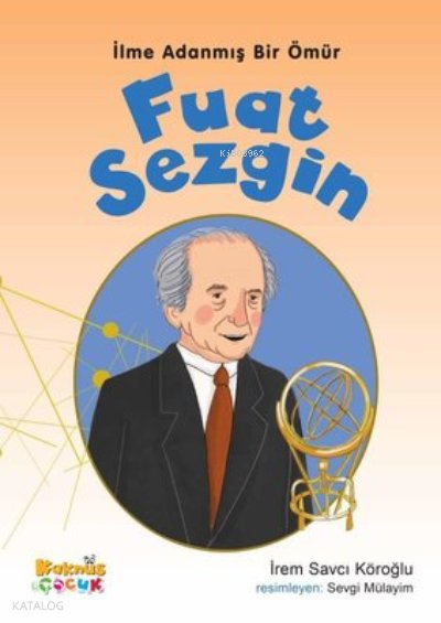 Fuat Sezgin - İlme Adanmış Bir Ömür - İrem Savcı Köroğlu