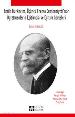 Emile Durkheim Üçüncü Fransa Cumhuriyeti`nde Öğretmenlerin Eğitimcisi ve Eğitim Görüşleri