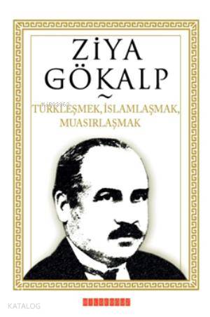 Türkleşmek, İslamlaşmak, Muasırlaşmak - Ziya Gökalp