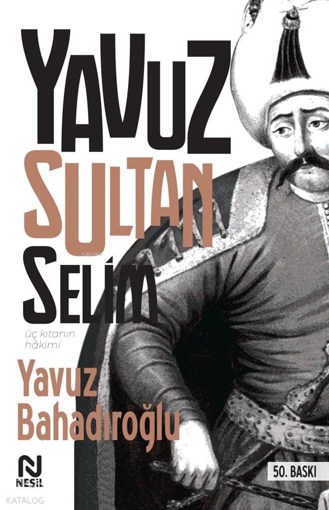 Üç Kıtanın Hakimi Yavuz Sultan Selim - Yavuz Bahadıroğlu