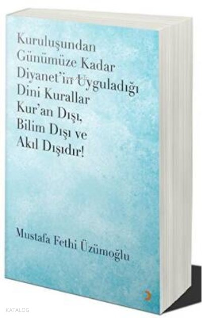 Kuruluşundan Günümüze Kadar Diyanet’in Uyguladığı Dini Kurallar Kur’an Dışı. Bilim Dışı ve Akıl Dışıdır - Mustafa Fethi Üzümoğlu